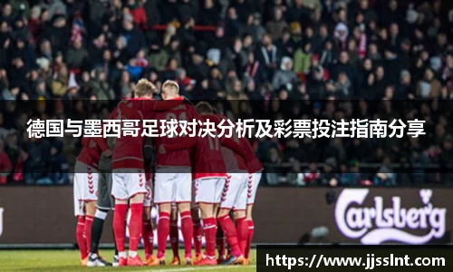 德国与墨西哥足球对决分析及彩票投注指南分享