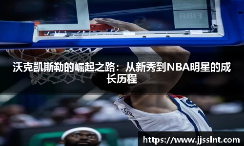 沃克凯斯勒的崛起之路：从新秀到NBA明星的成长历程