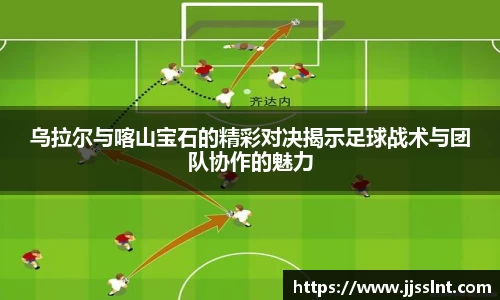 乌拉尔与喀山宝石的精彩对决揭示足球战术与团队协作的魅力