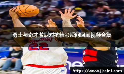 勇士与奇才激烈对抗精彩瞬间回顾视频合集