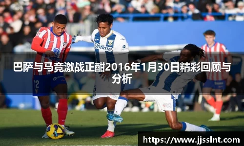巴萨与马竞激战正酣2016年1月30日精彩回顾与分析