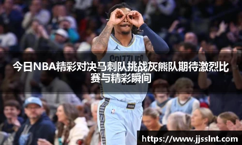 今日NBA精彩对决马刺队挑战灰熊队期待激烈比赛与精彩瞬间